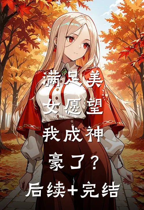 满足美女愿望，我成神豪了？后续+完结