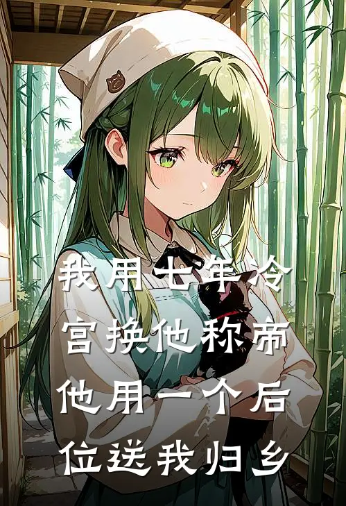 我用七年冷宫换他称帝，他用一个后位送我归乡