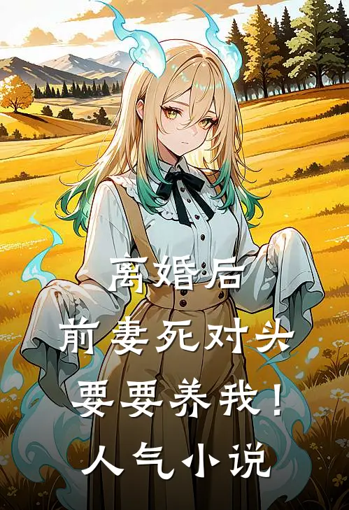 离婚后，前妻死对头要要养我！人气小说