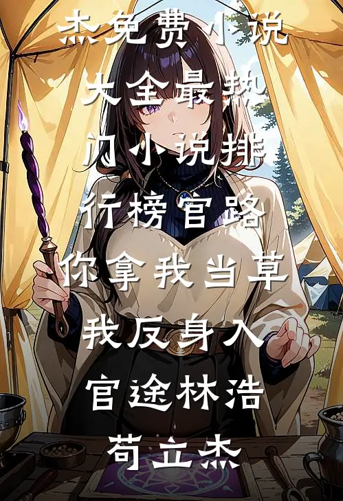 官路：你拿我当草，我反身入官途林浩苟立杰免费小说大全_最热门小说排行榜官路：你拿我当草，我反身入官途林浩苟立杰