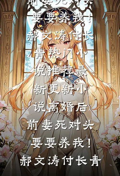 离婚后，前妻死对头要要养我！郝文涛付长青热门小说推荐_最新更新小说离婚后，前妻死对头要要养我！郝文涛付长青