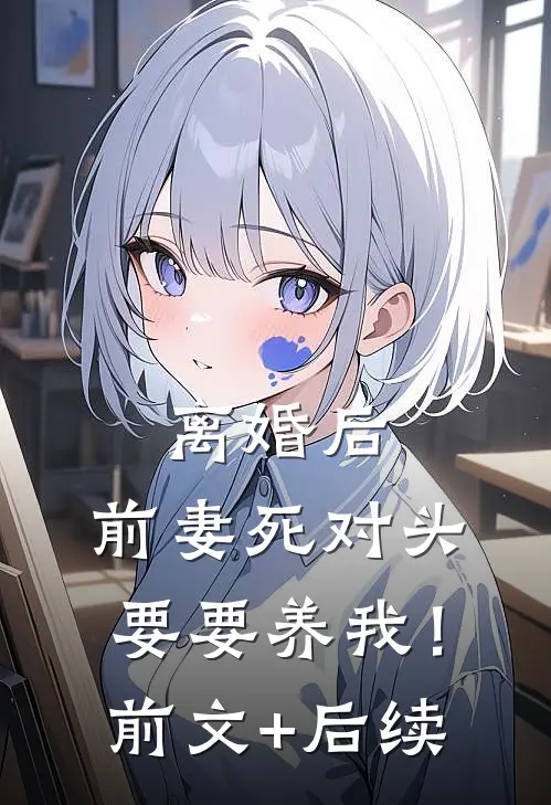 离婚后，前妻死对头要要养我！前文+后续