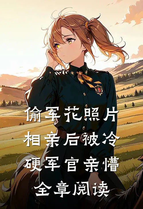 偷军花照片相亲后被冷硬军官亲懵全章阅读