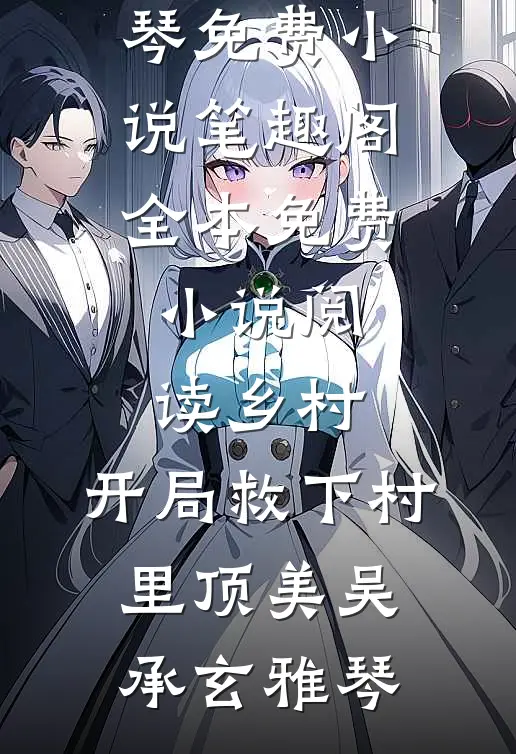 乡村：开局救下村里顶美(吴承玄雅琴)免费小说笔趣阁_全本免费小说阅读乡村：开局救下村里顶美吴承玄雅琴