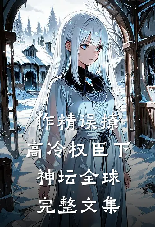 作精误撩：高冷权臣下神坛全球完整文集