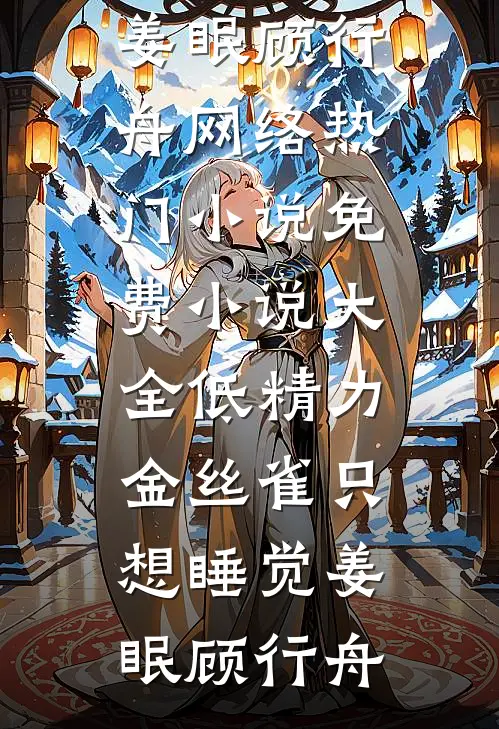 低精力金丝雀只想睡觉(姜眠顾行舟)网络热门小说_免费小说大全低精力金丝雀只想睡觉姜眠顾行舟