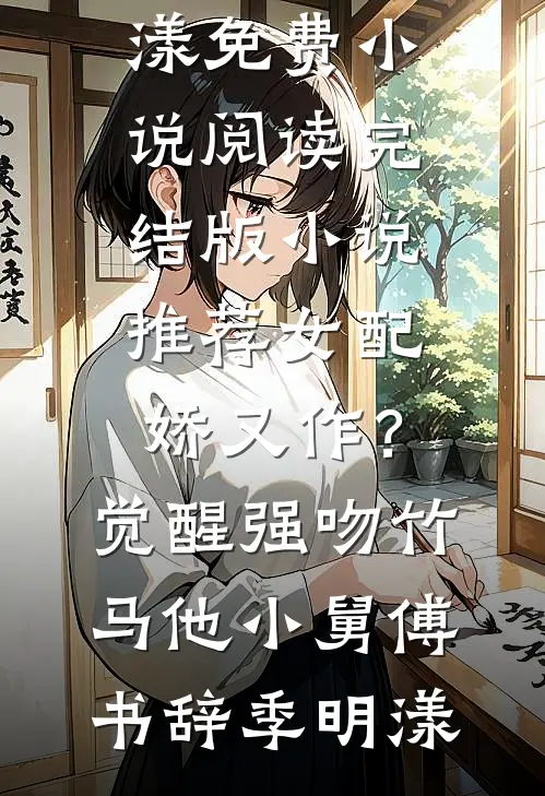 女配娇又作？觉醒强吻竹马他小舅(傅书辞季明漾)免费小说阅读_完结版小说推荐女配娇又作？觉醒强吻竹马他小舅傅书辞季明漾