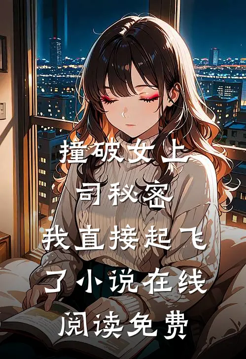撞破女上司秘密，我直接起飞了小说在线阅读免费