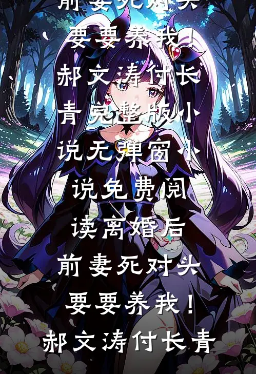 离婚后，前妻死对头要要养我！郝文涛付长青完整版小说_无弹窗小说免费阅读离婚后，前妻死对头要要养我！(郝文涛付长青)