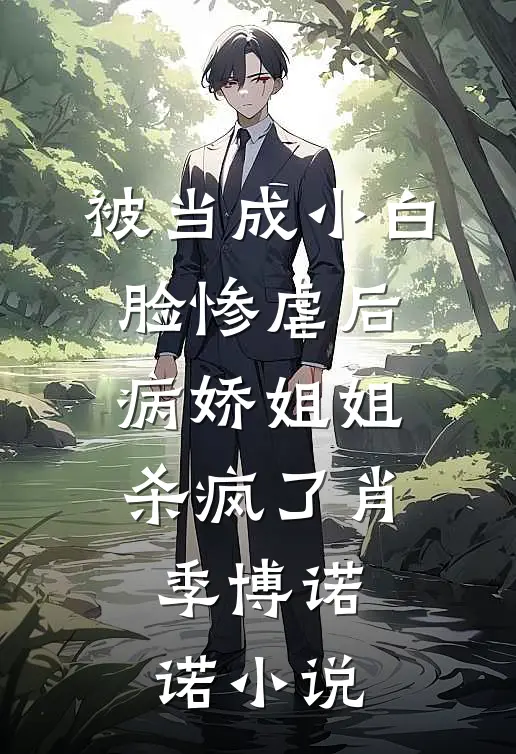 被当成小白脸惨虐后，病娇姐姐杀疯了肖季博诺诺小说