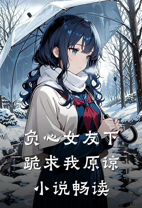 负心女友下跪求我原谅小说畅读