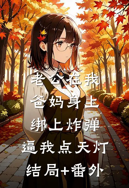 老公在我爸妈身上绑上炸弹，逼我点天灯结局+番外