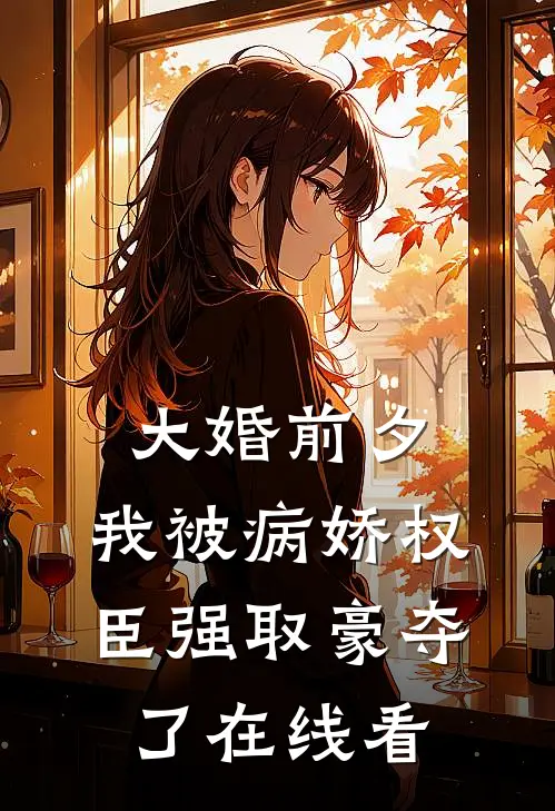 大婚前夕，我被病娇权臣强取豪夺了在线看