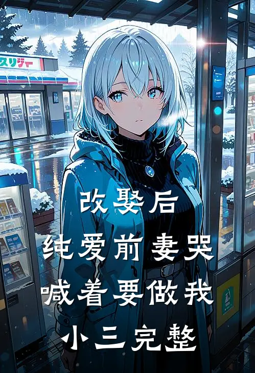 改娶后,纯爱前妻哭喊着要做我小三完整