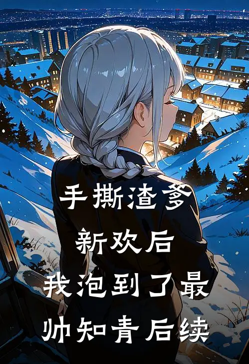 手撕渣爹新欢后，我泡到了最帅知青后续