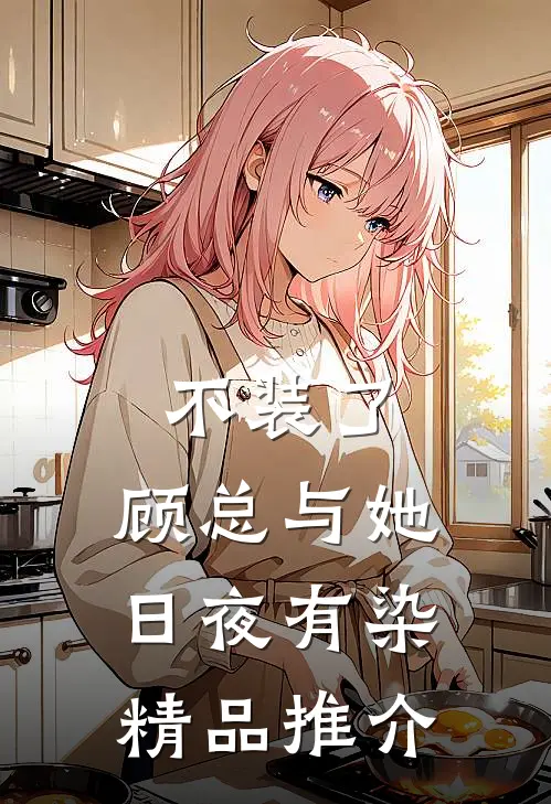 不装了，顾总与她日夜有染精品推介