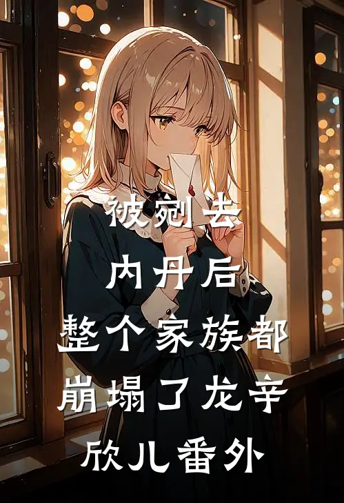 被剜去内丹后，整个家族都崩塌了龙辛欣儿 番外