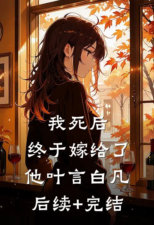 我死后，终于嫁给了他叶言白凡后续+完结