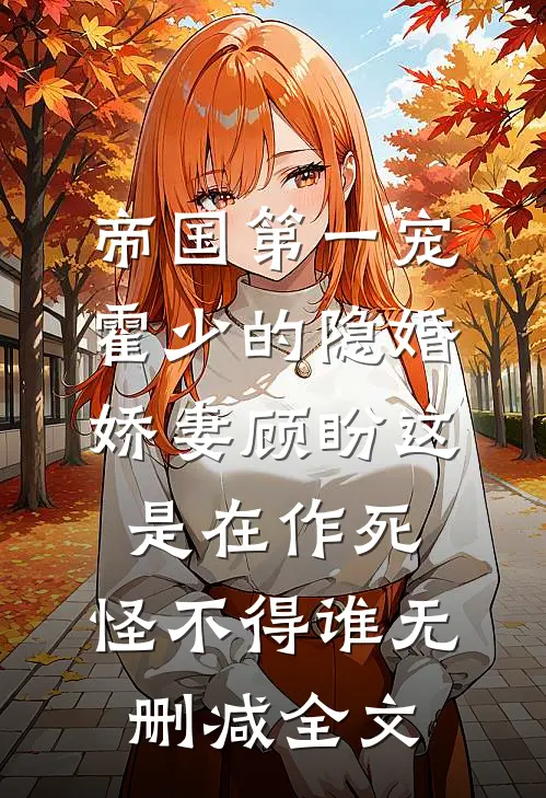 帝国第一宠：霍少的隐婚娇妻-顾盼这是在作死，怪不得谁无删减全文