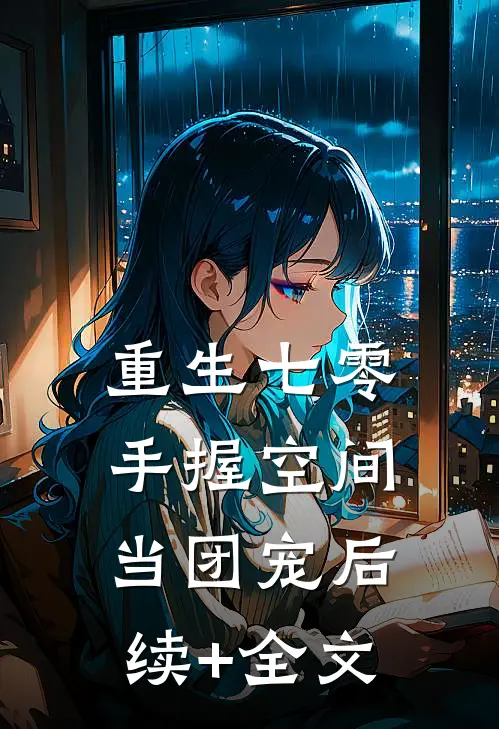 重生七零；手握空间当团宠后续+全文