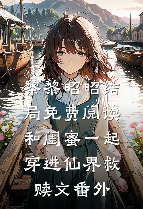黎黎昭昭结局免费阅读和闺蜜一起穿进仙界救赎文番外