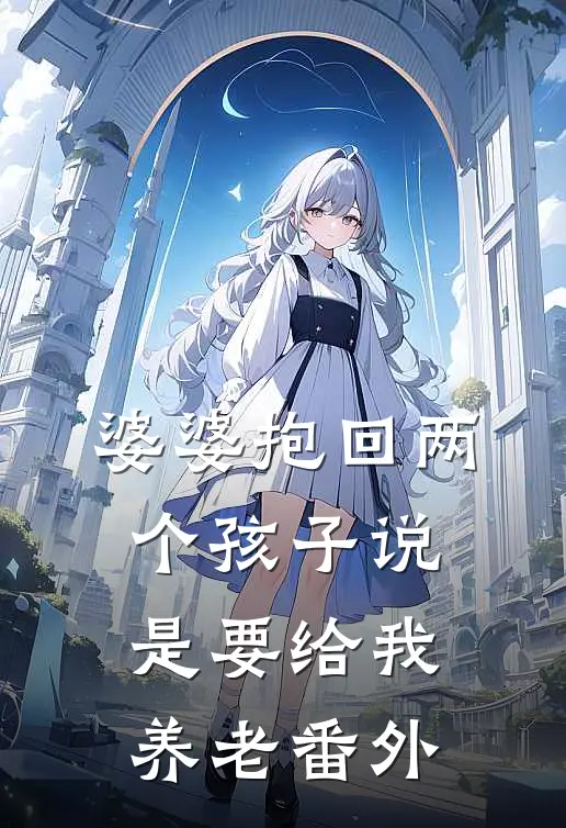 婆婆抱回两个孩子说是要给我养老 番外