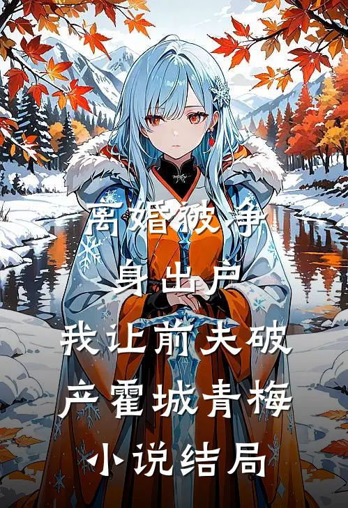 离婚被净身出户，我让前夫破产霍城青梅小说结局