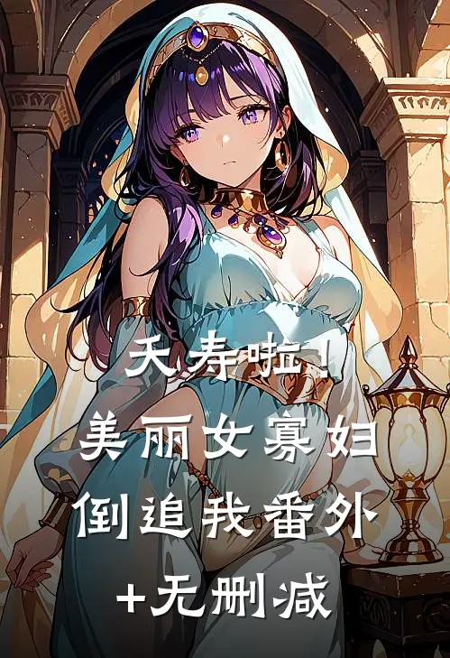 夭寿啦！美丽女寡妇倒追我番外+无删减