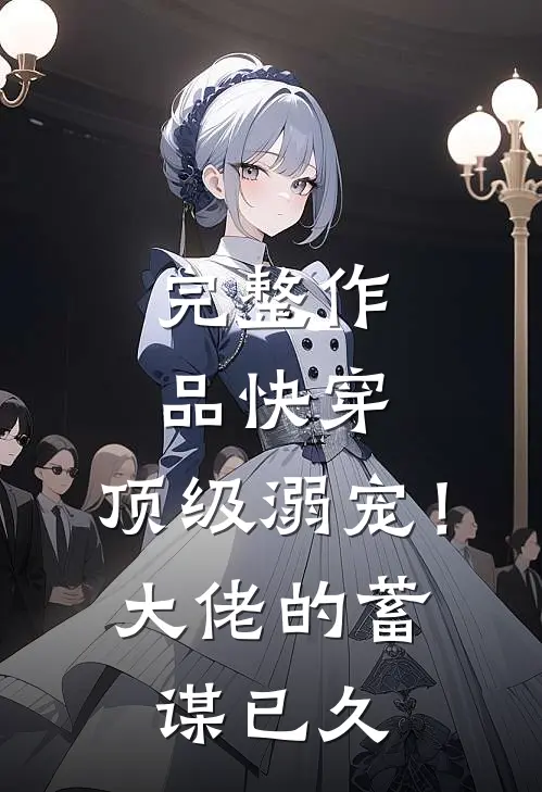 完整作品快穿：顶级溺宠！大佬的蓄谋已久