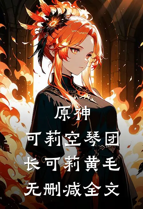 原神：可莉空琴团长可莉黄毛无删减全文