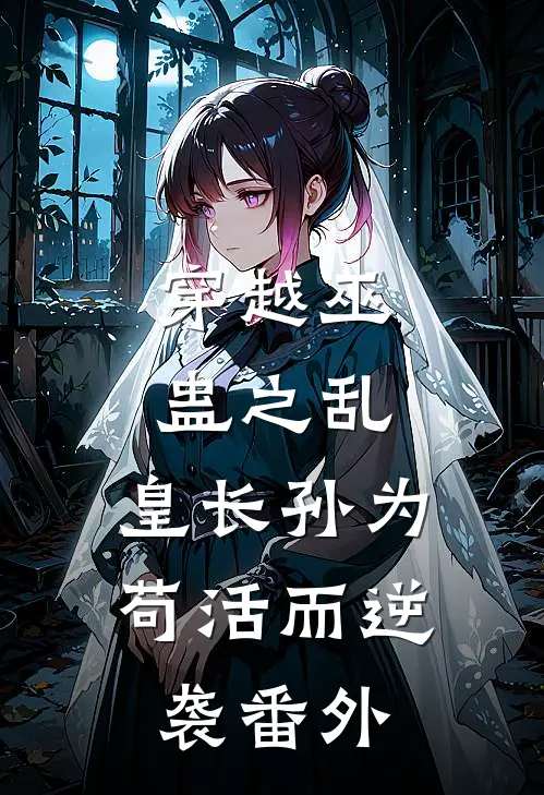 穿越巫蛊之乱,皇长孙为苟活而逆袭番外免费阅读