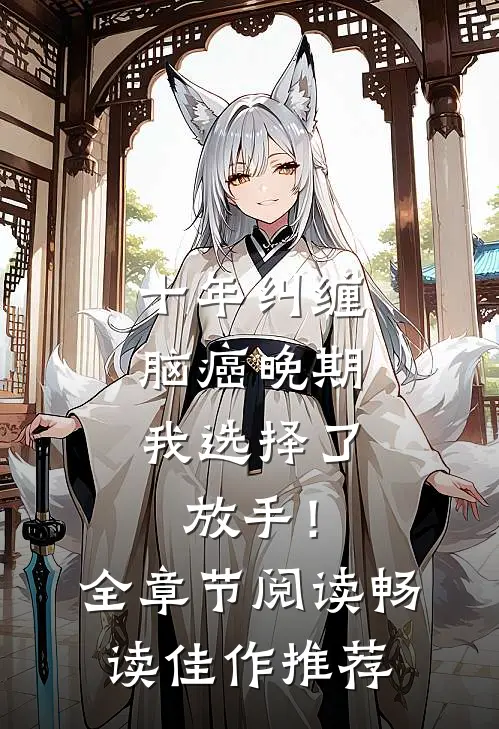 十年纠缠：脑癌晚期，我选择了放手！全章节阅读畅读佳作推荐