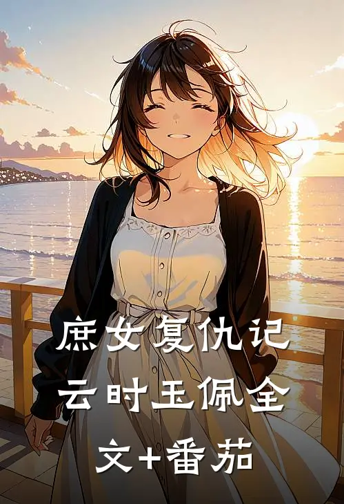 庶女复仇记云时玉佩全文+番茄