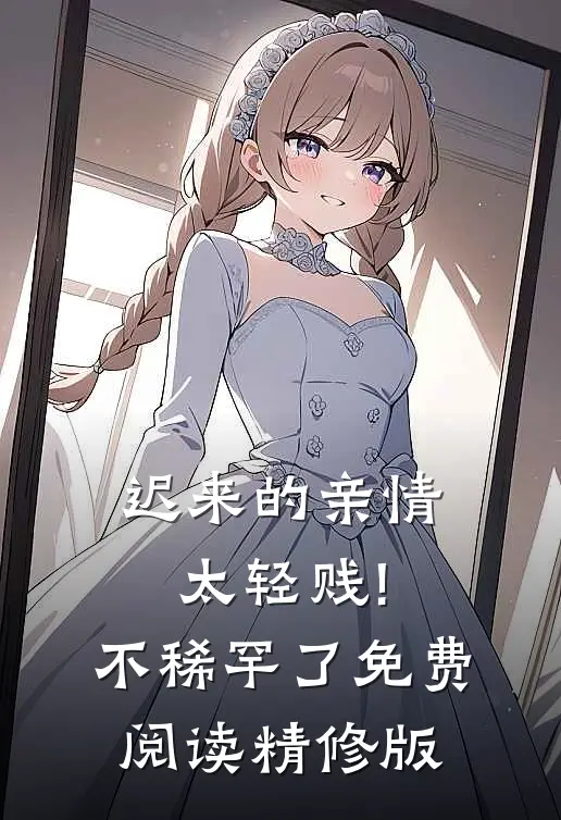 迟来的亲情太轻贱!不稀罕了免费阅读精修版