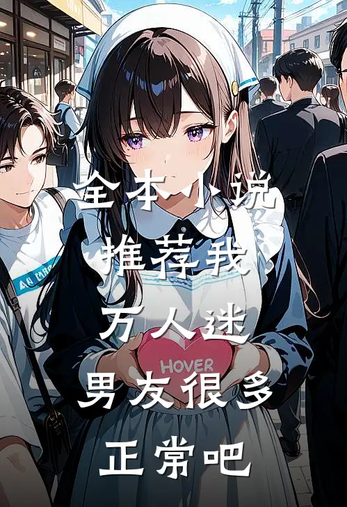 全本小说推荐我，万人迷，男友很多正常吧