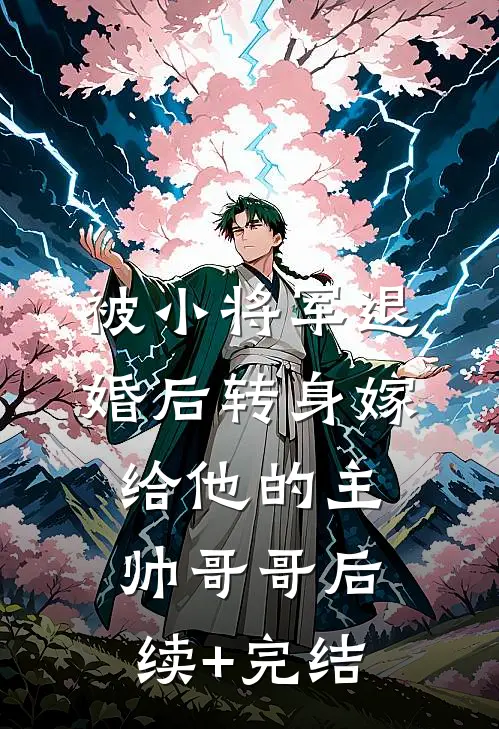 被小将军退婚后转身嫁给他的主帅哥哥后续+完结