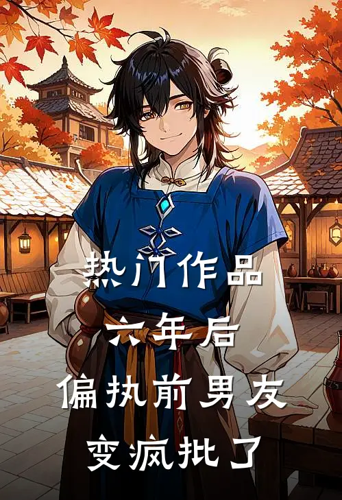 热门作品六年后，偏执前男友变疯批了