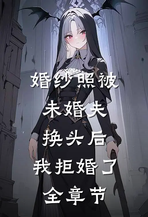 婚纱照被未婚夫换头后，我拒婚了全章节
