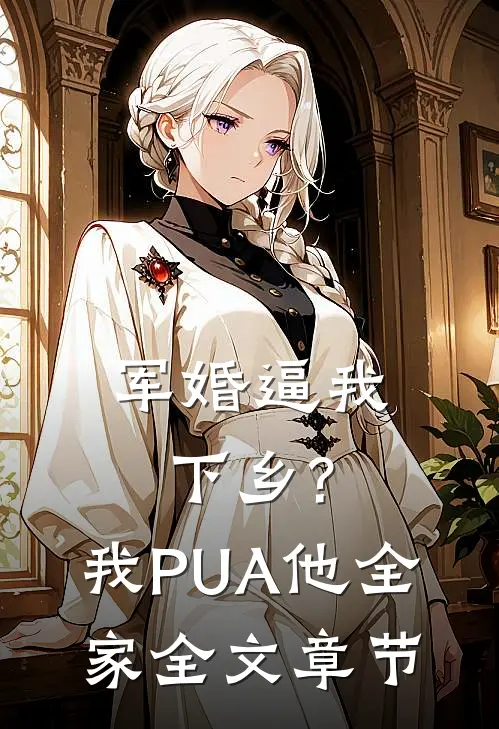 军婚逼我下乡?我PUA他全家全文章节