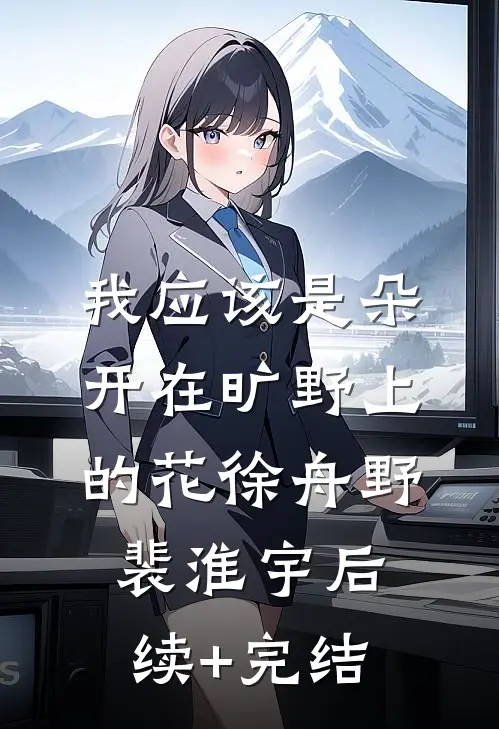 我应该是朵开在旷野上的花徐舟野裴淮宇后续+完结