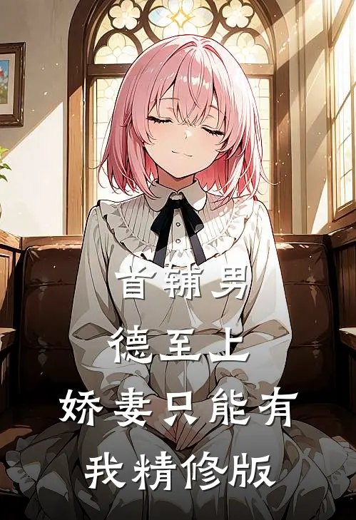 首辅男德至上：娇妻只能有我精修版