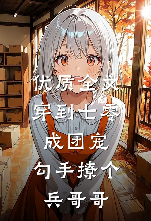 优质全文穿到七零成团宠，勾手撩个兵哥哥