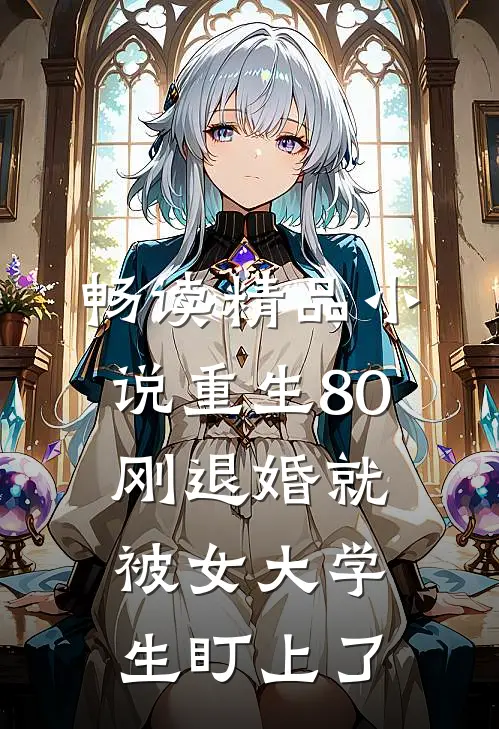 畅读精品小说重生80：刚退婚就被女大学生盯上了