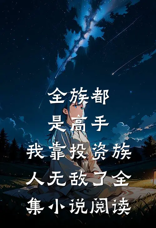 全族都是高手，我靠投资族人无敌了全集小说阅读