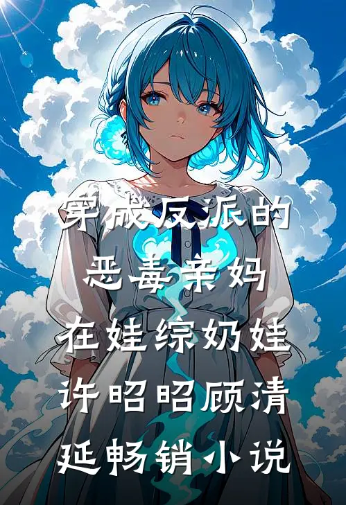 穿成反派的恶毒亲妈,在娃综奶娃许昭昭顾清延畅销小说