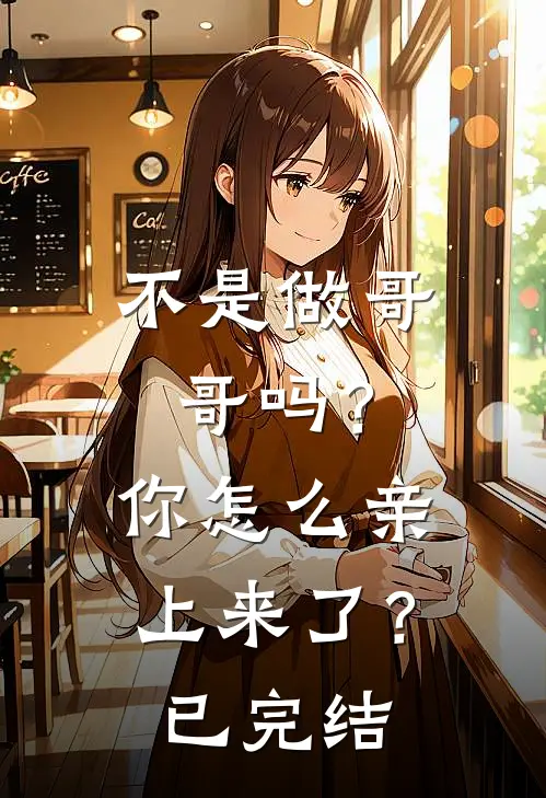 不是做哥哥吗?你怎么亲上来了?已完结了吗