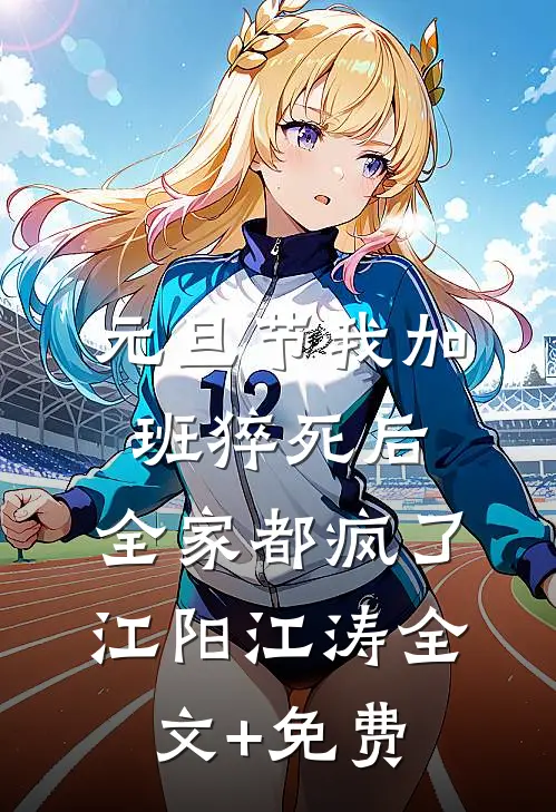 元旦节我加班猝死后，全家都疯了江阳江涛全文+免费