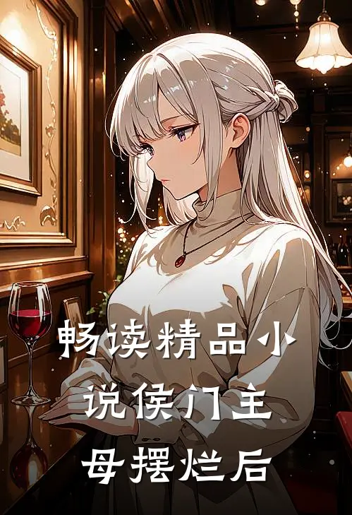 畅读精品小说侯门主母摆烂后