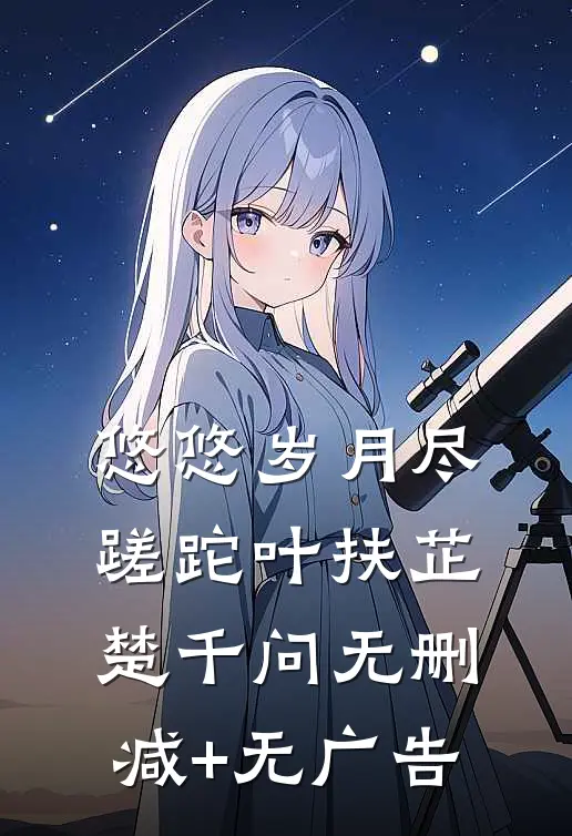 悠悠岁月尽蹉跎叶扶芷楚千问无删减+无广告