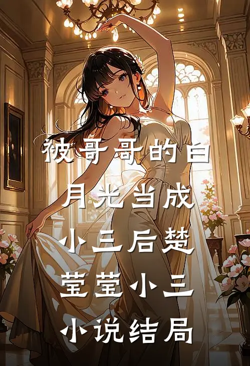 被哥哥的白月光当成小三后楚莹莹小三小说结局
